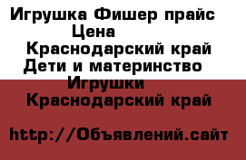 Игрушка Фишер прайс › Цена ­ 600 - Краснодарский край Дети и материнство » Игрушки   . Краснодарский край